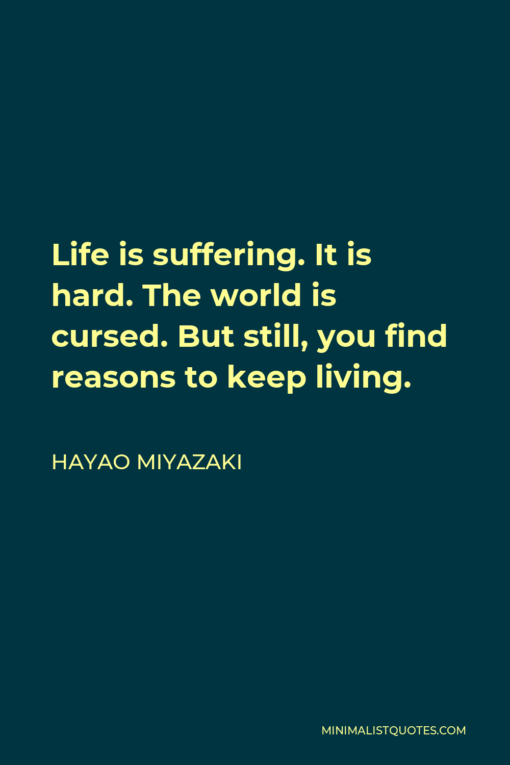 Hayao Miyazaki Quote - Life is suffering. It is hard. The world is cursed. But still, you find reasons to keep living.