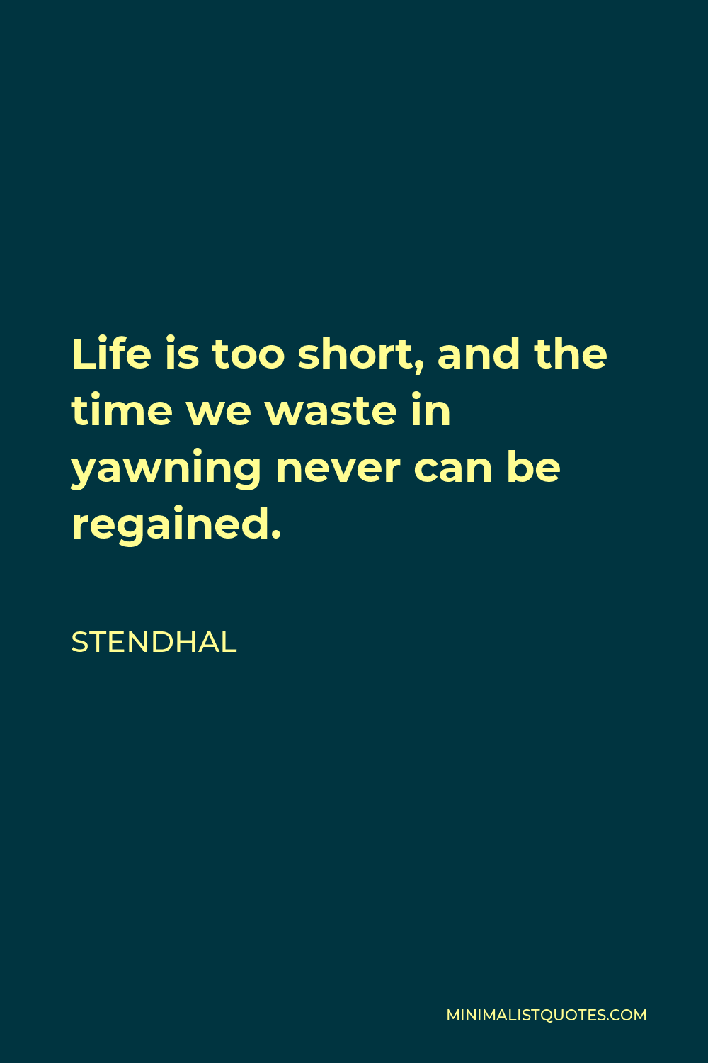 Stendhal Quote - Life is too short, and the time we waste in yawning never can be regained.