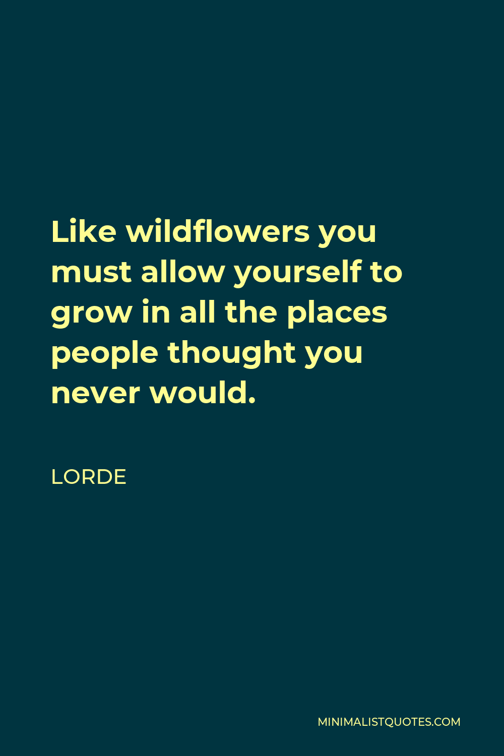 Lorde Quote: Like wildflowers you must allow yourself to grow in all ...