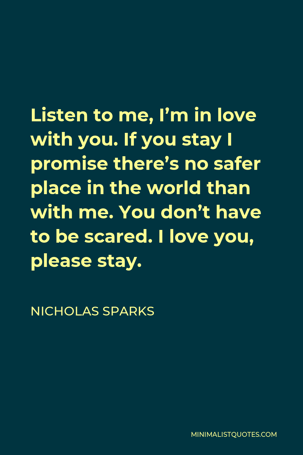 Nicholas Sparks Quote Listen To Me I M In Love With You If You Stay I Promise There S No Safer Place In The World Than With Me You Don T Have To Be Scared