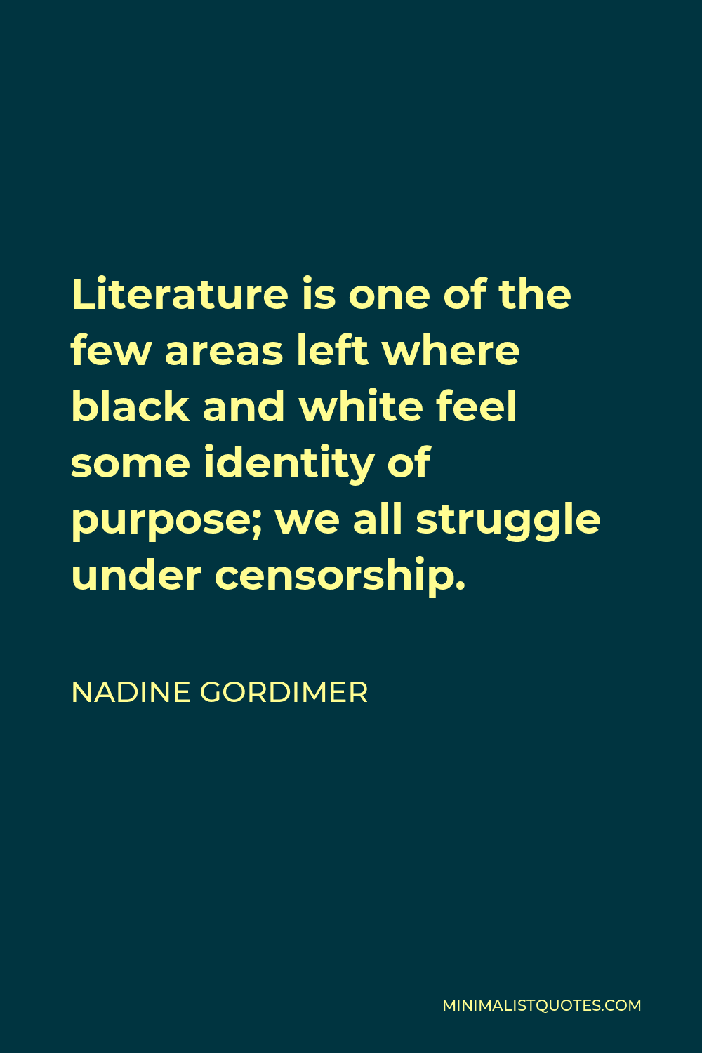 Nadine Gordimer Quote - Literature is one of the few areas left where black and white feel some identity of purpose; we all struggle under censorship.