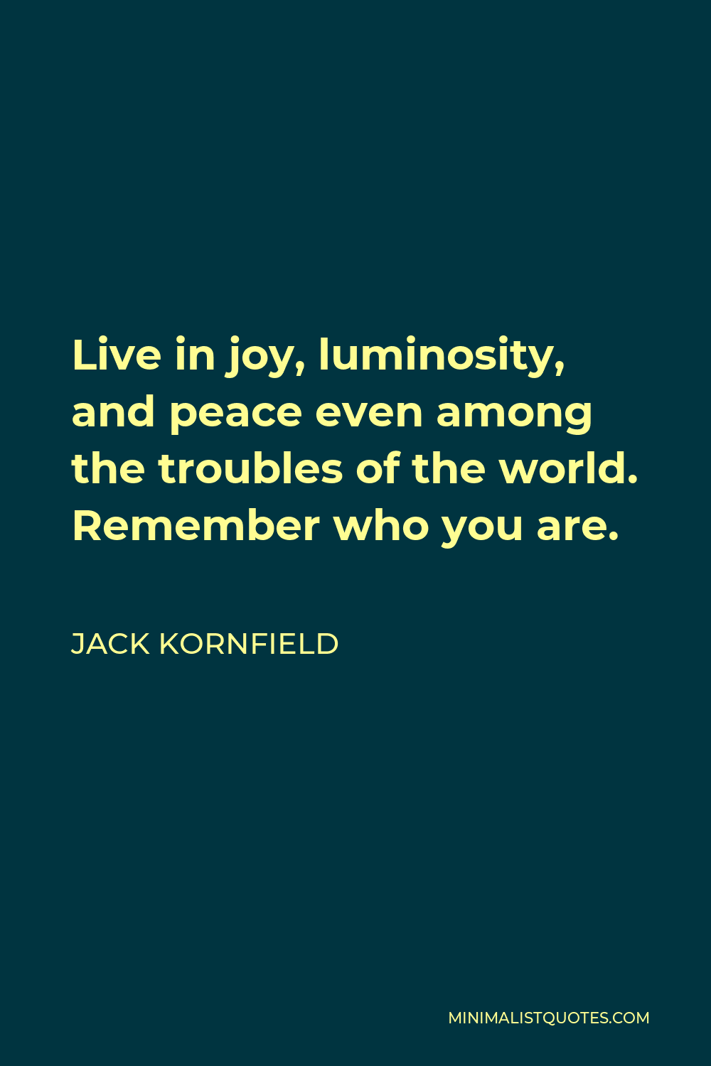 Jack Kornfield Quote - Live in joy, luminosity, and peace even among the troubles of the world. Remember who you are.