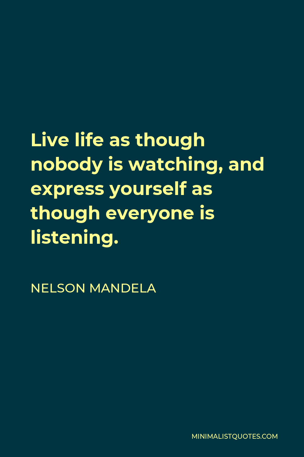 Nelson Mandela Quote - Live life as though nobody is watching, and express yourself as though everyone is listening.