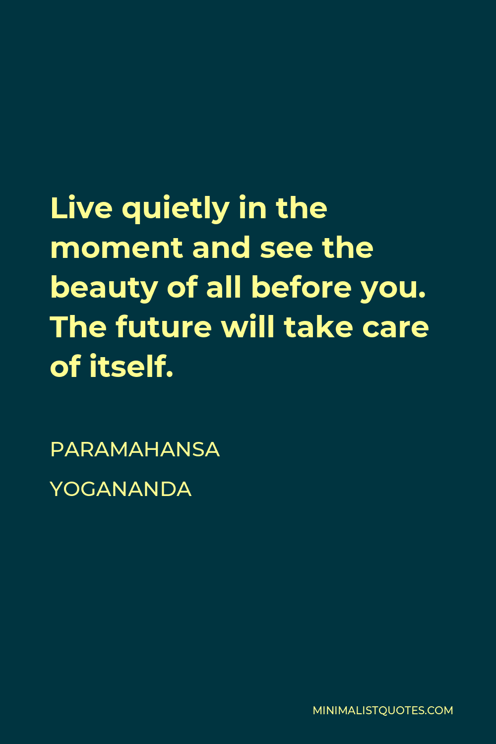 Paramahansa Yogananda Quote - Live quietly in the moment and see the beauty of all before you. The future will take care of itself.