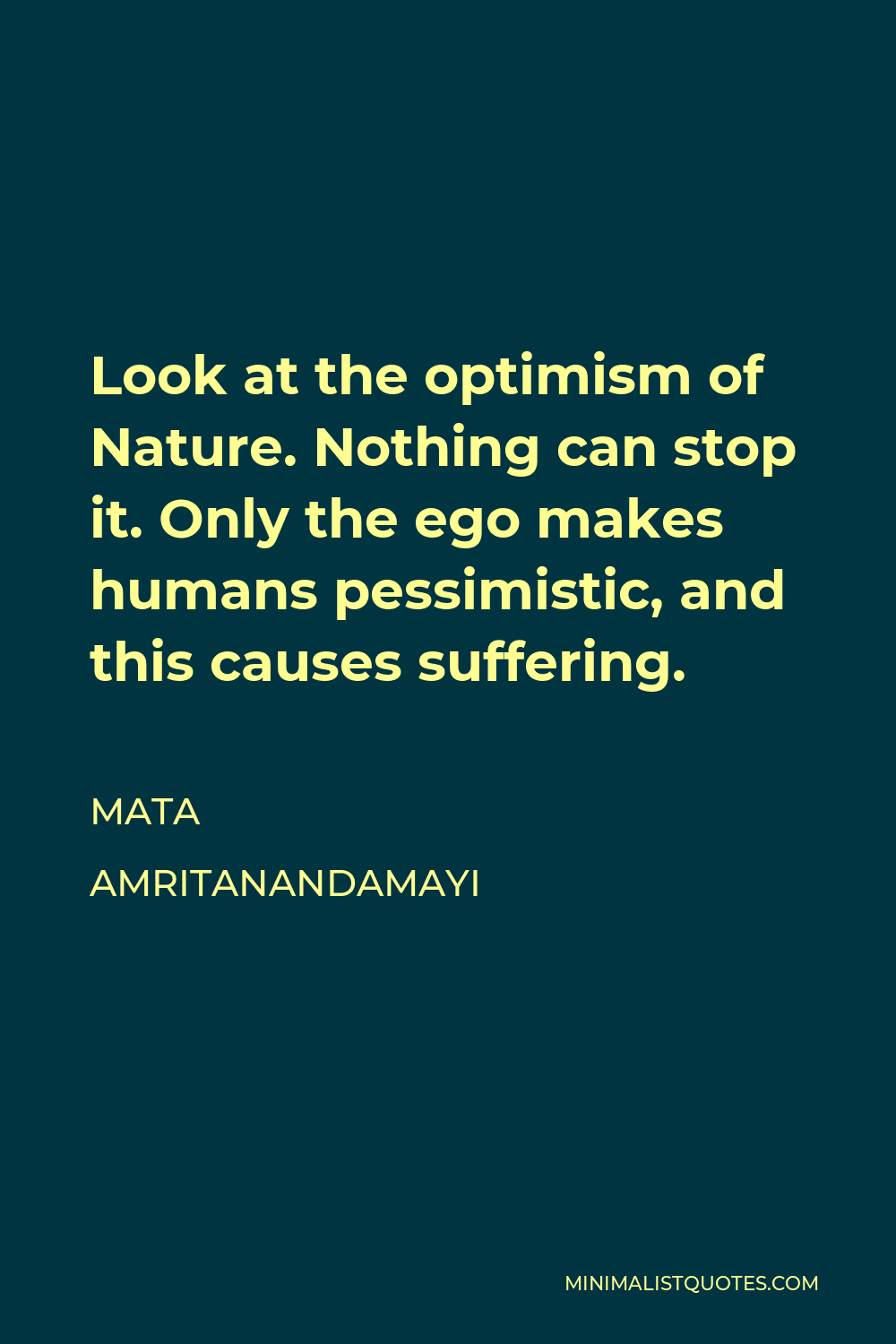 Mata Amritanandamayi Quote - Look at the optimism of Nature. Nothing can stop it. Only the ego makes humans pessimistic, and this causes suffering.