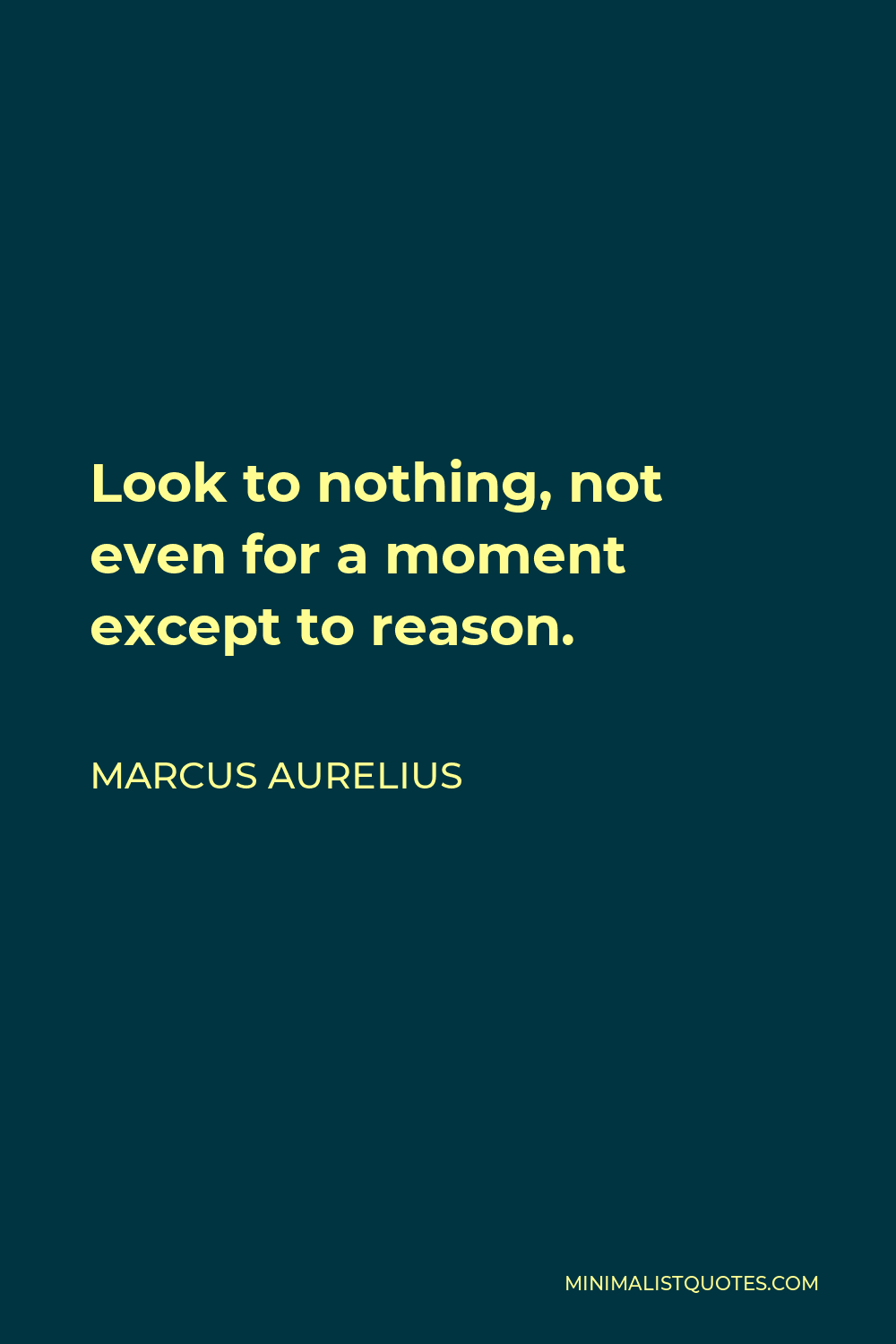 Marcus Aurelius Quote - Look to nothing, not even for a moment except to reason.