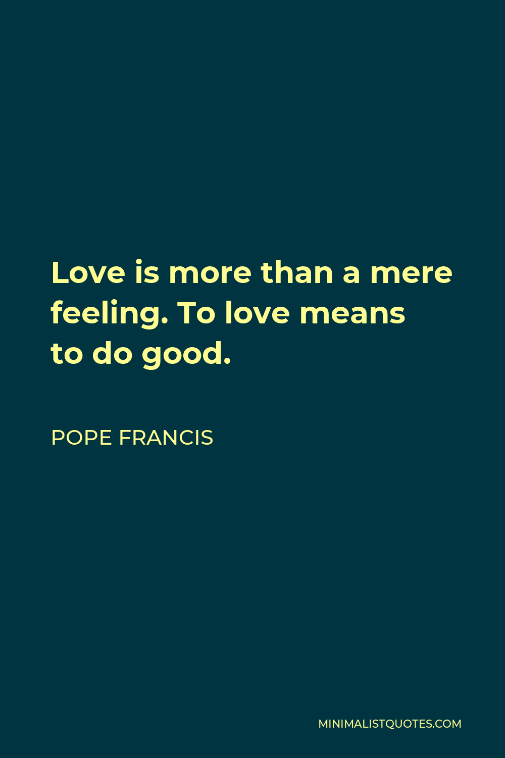 Pope Francis Quote - Love is more than a mere feeling. To love means to do good.