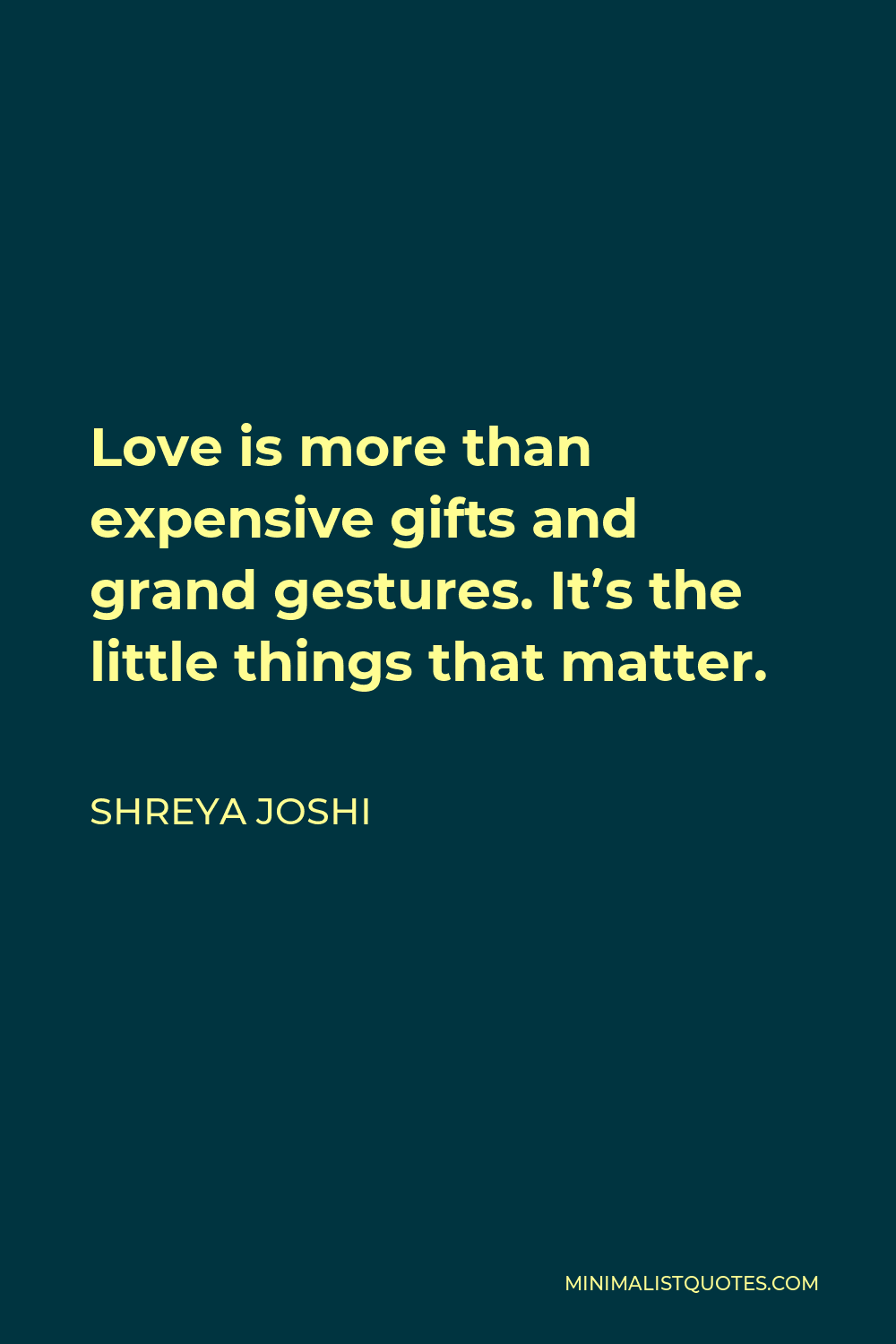 Shreya Joshi Quote - Love is more than expensive gifts and grand gestures. It’s the little things that matter.
