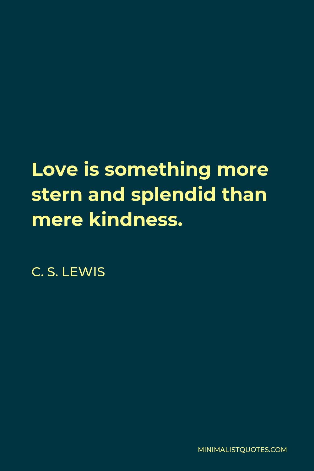 C. S. Lewis Quote - Love is something more stern and splendid than mere kindness.
