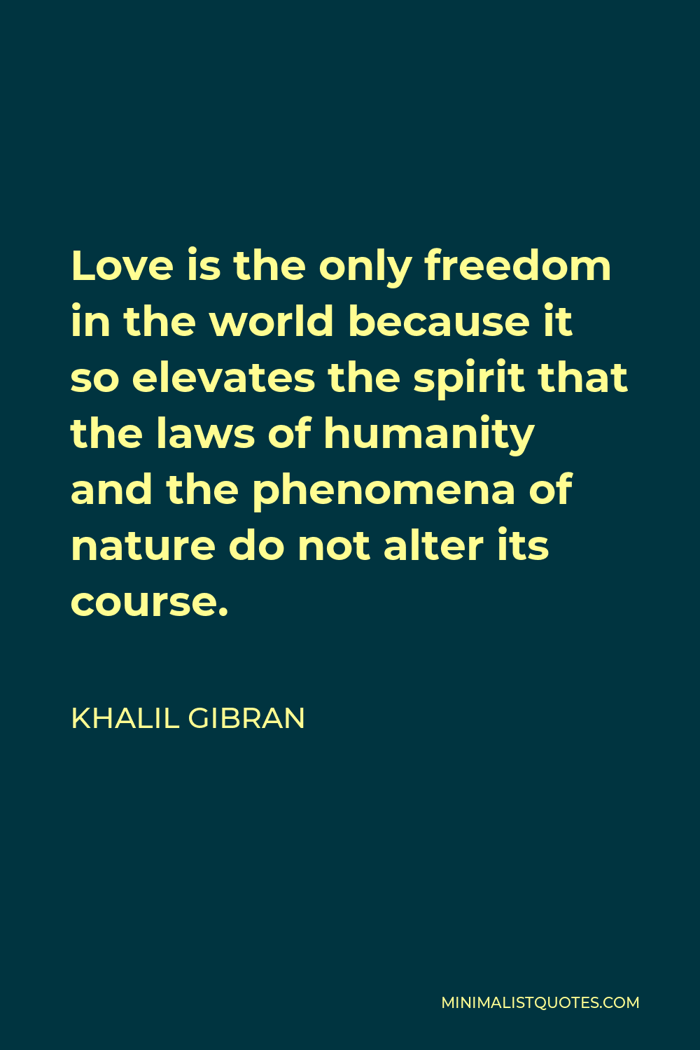 Khalil Gibran Quote - Love is the only freedom in the world because it so elevates the spirit that the laws of humanity and the phenomena of nature do not alter its course.
