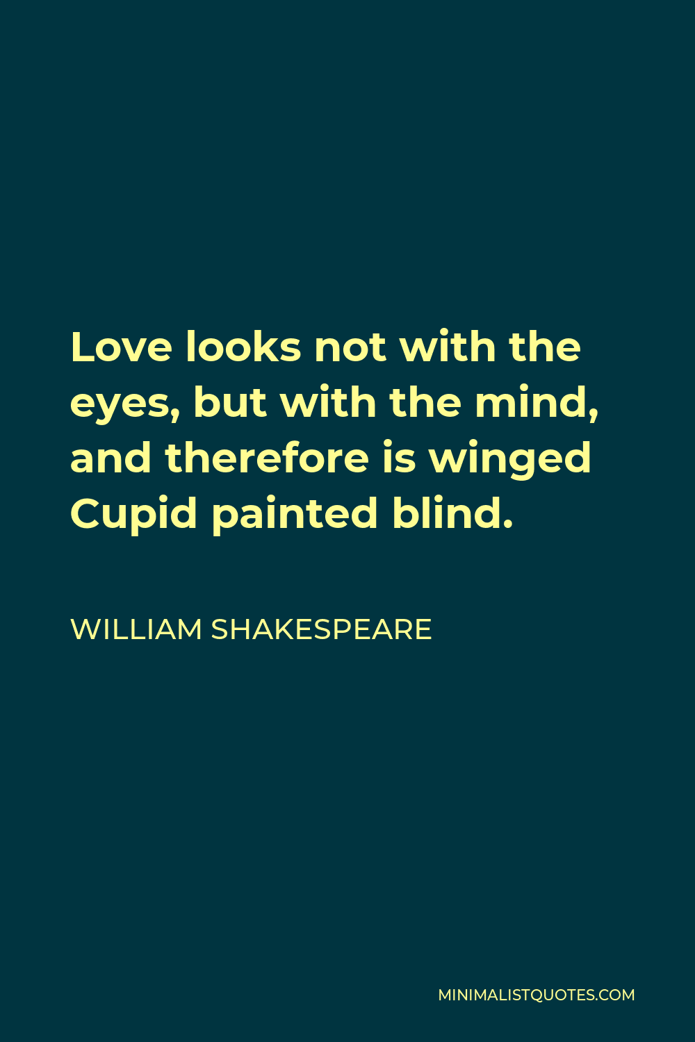 William Shakespeare Quote - Love looks not with the eyes, but with the mind, and therefore is winged Cupid painted blind.
