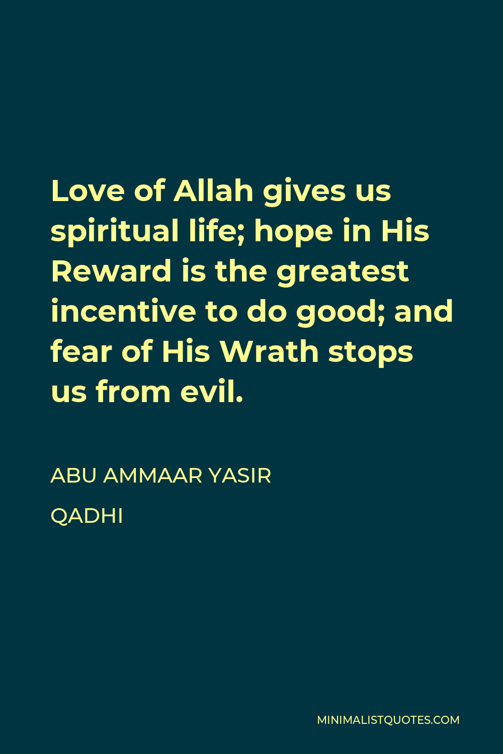 Abu Ammaar Yasir Qadhi Quote - Love of Allah gives us spiritual life; hope in His Reward is the greatest incentive to do good; and fear of His Wrath stops us from evil.