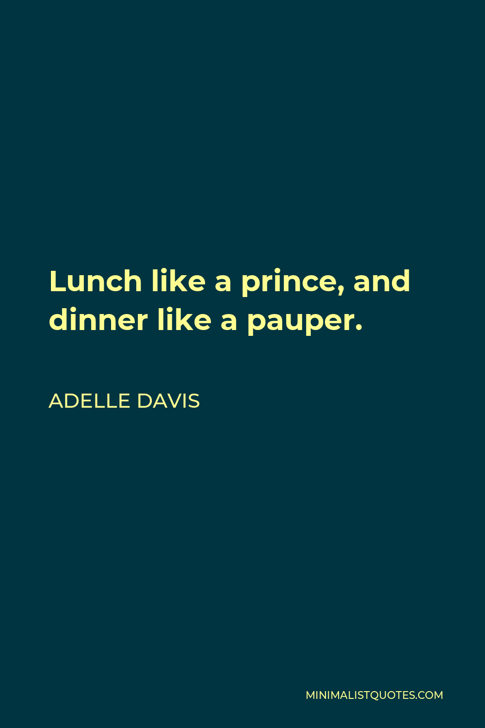 Adelle Davis Quote - Lunch like a prince, and dinner like a pauper.