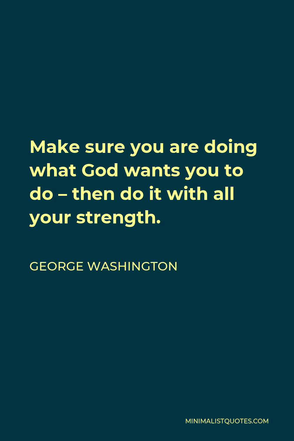 George Washington Quote - Make sure you are doing what God wants you to do – then do it with all your strength.
