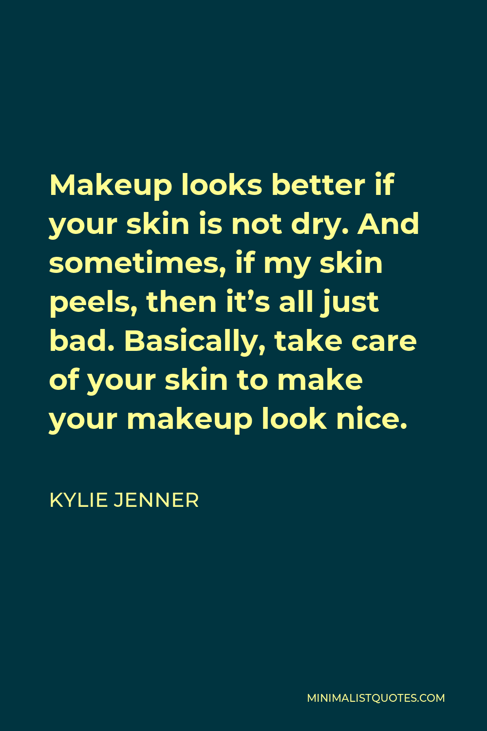 Kylie Jenner Quote - Makeup looks better if your skin is not dry. And sometimes, if my skin peels, then it’s all just bad. Basically, take care of your skin to make your makeup look nice.