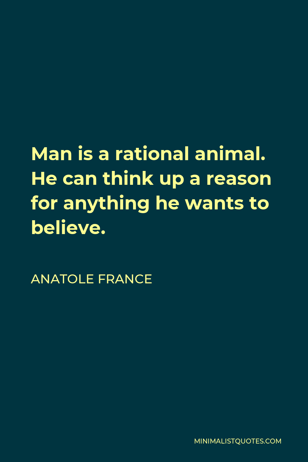 Anatole France Quote: Man is a rational animal. He can think up a reason  for anything he wants to believe.