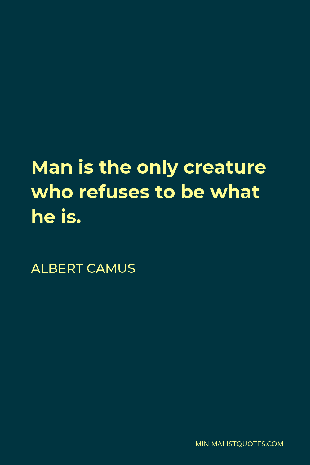 Albert Camus Quote - Man is the only creature who refuses to be what he is.