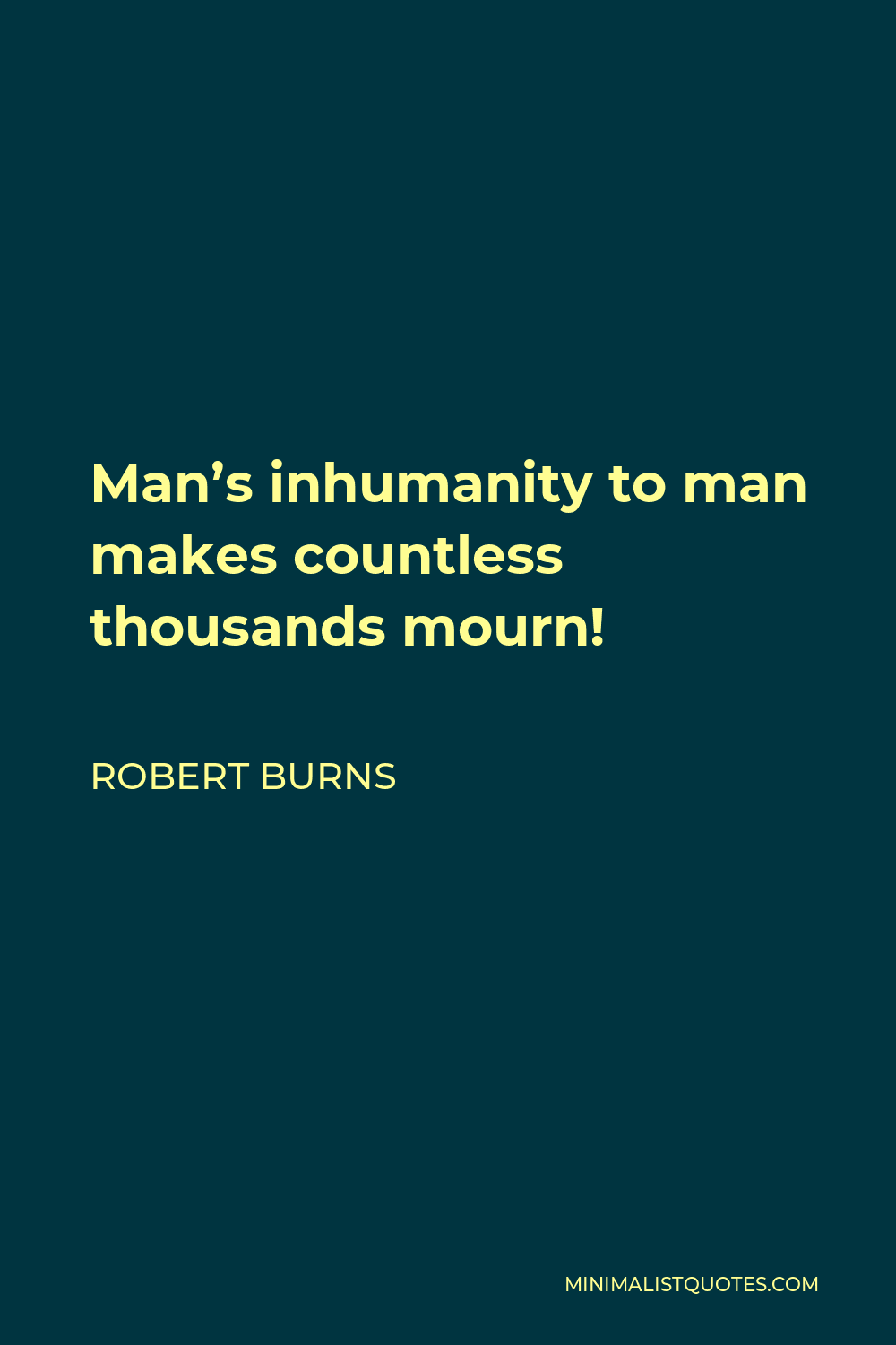 Robert Burns Quote - Man’s inhumanity to man makes countless thousands mourn!