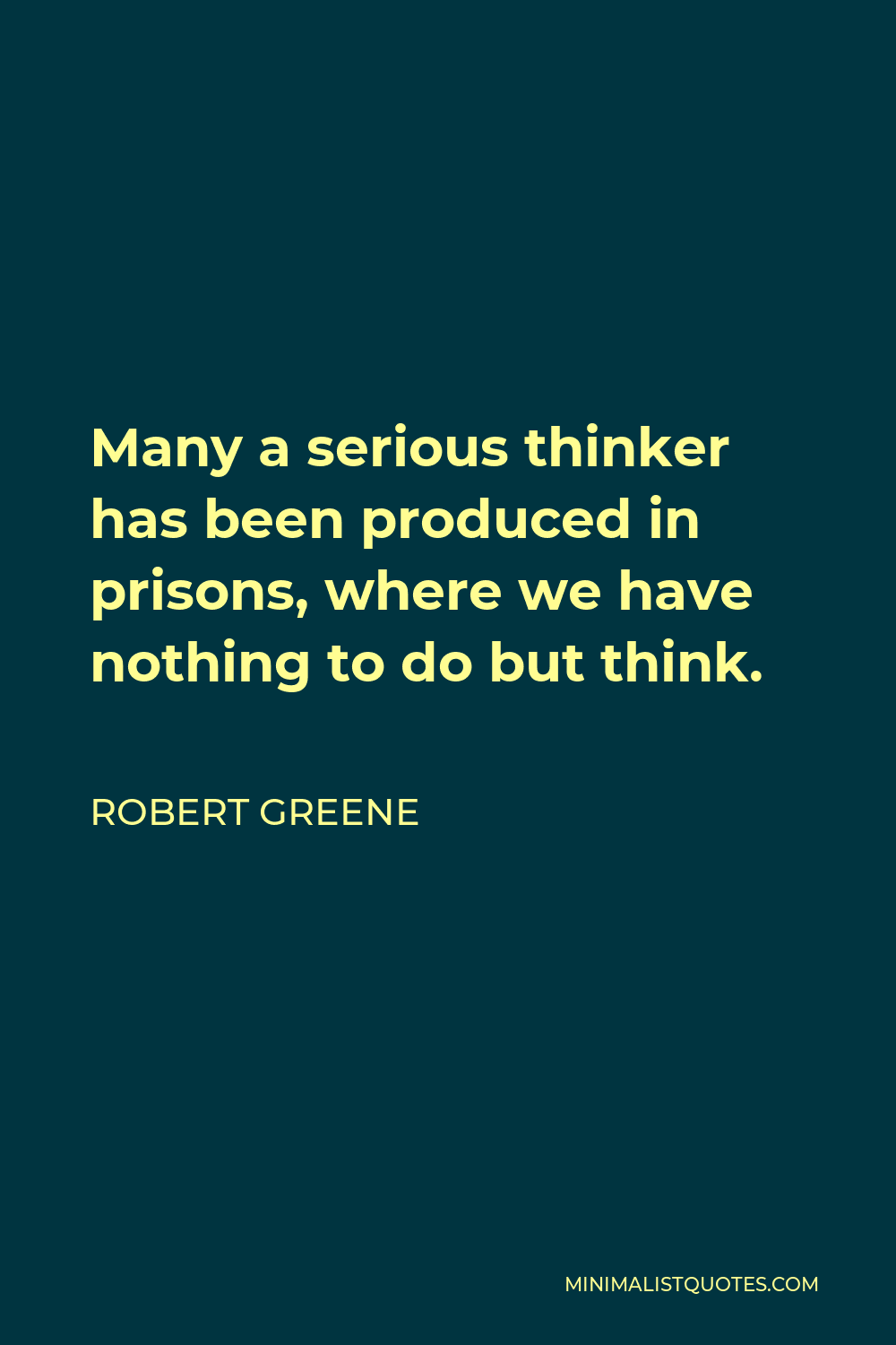 Robert Greene Quote - Many a serious thinker has been produced in prisons, where we have nothing to do but think.