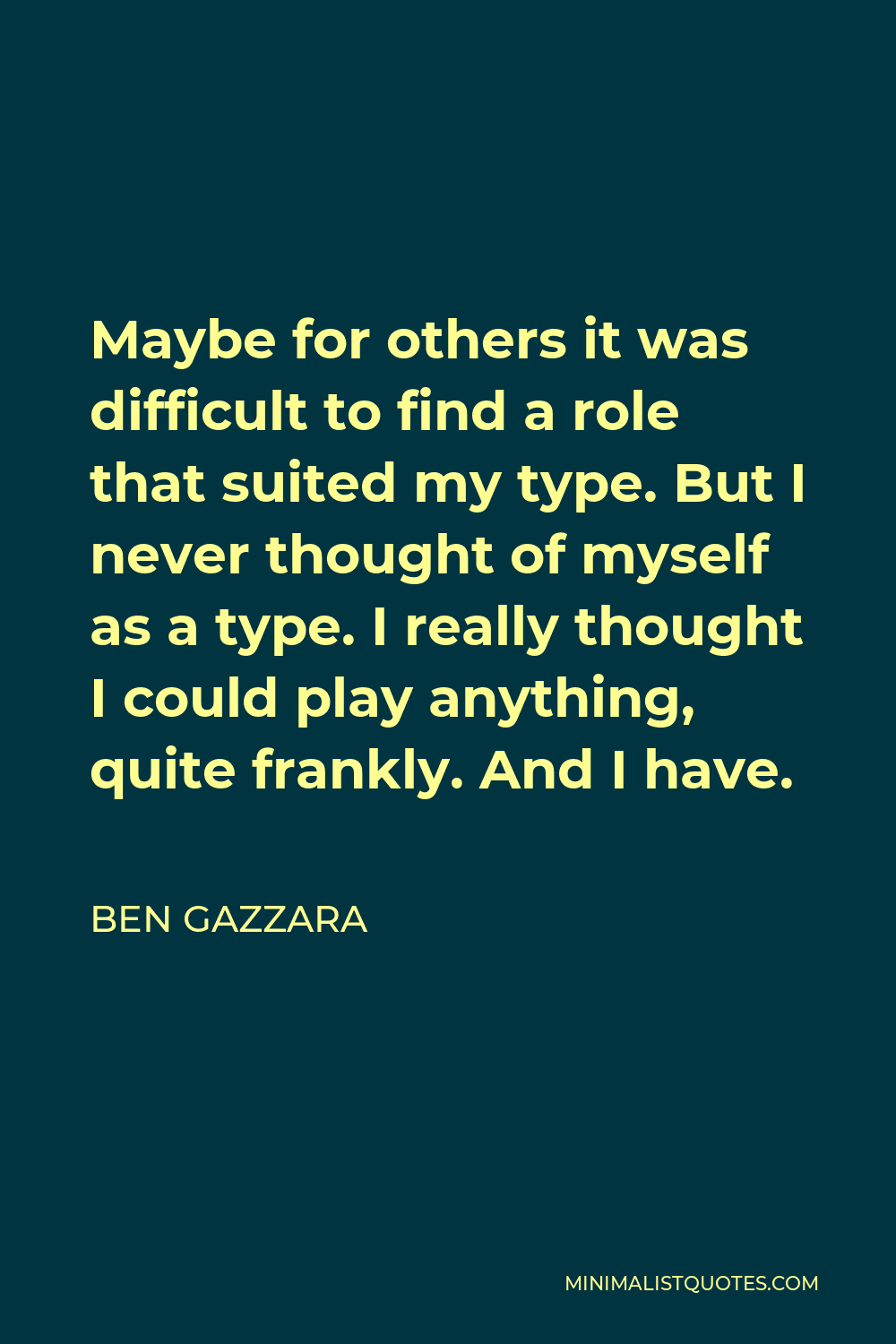 Ben Gazzara Quote - Maybe for others it was difficult to find a role that suited my type. But I never thought of myself as a type. I really thought I could play anything, quite frankly. And I have.