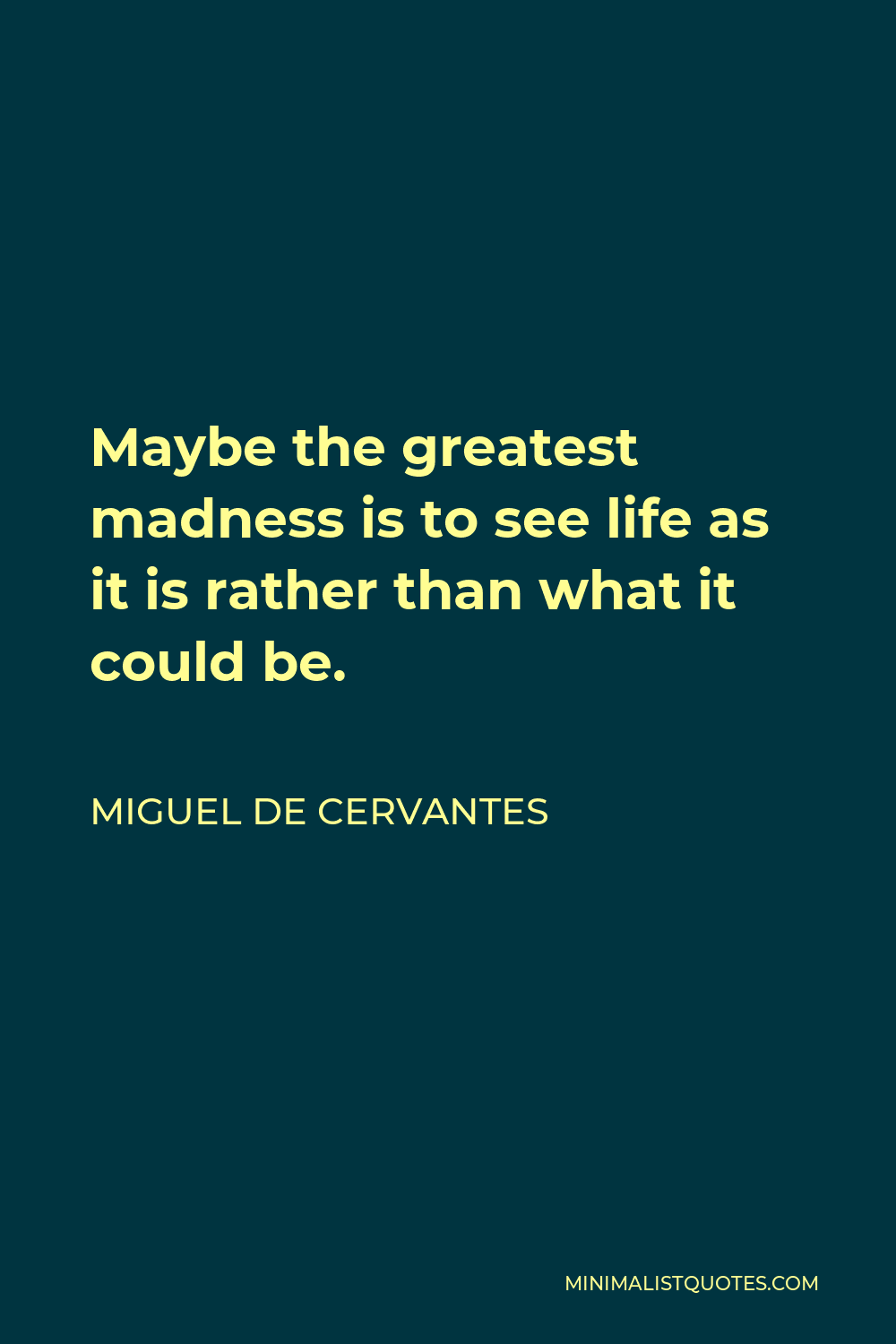 Miguel de Cervantes Quote - Maybe the greatest madness is to see life as it is rather than what it could be.