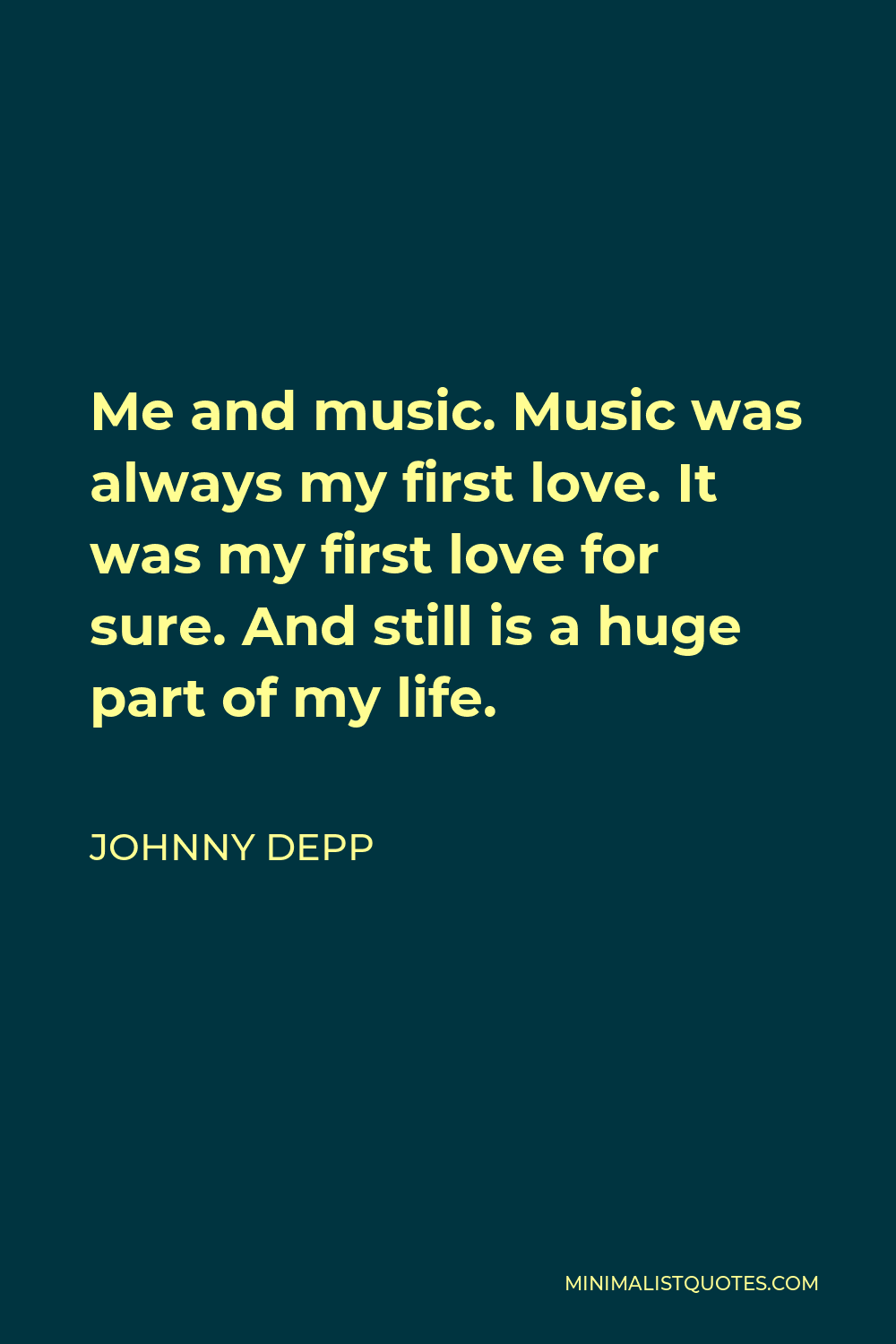 Johnny Depp Quote: Me and music. Music was always my first love. It was my  first love for sure. And still is a huge part of my life.