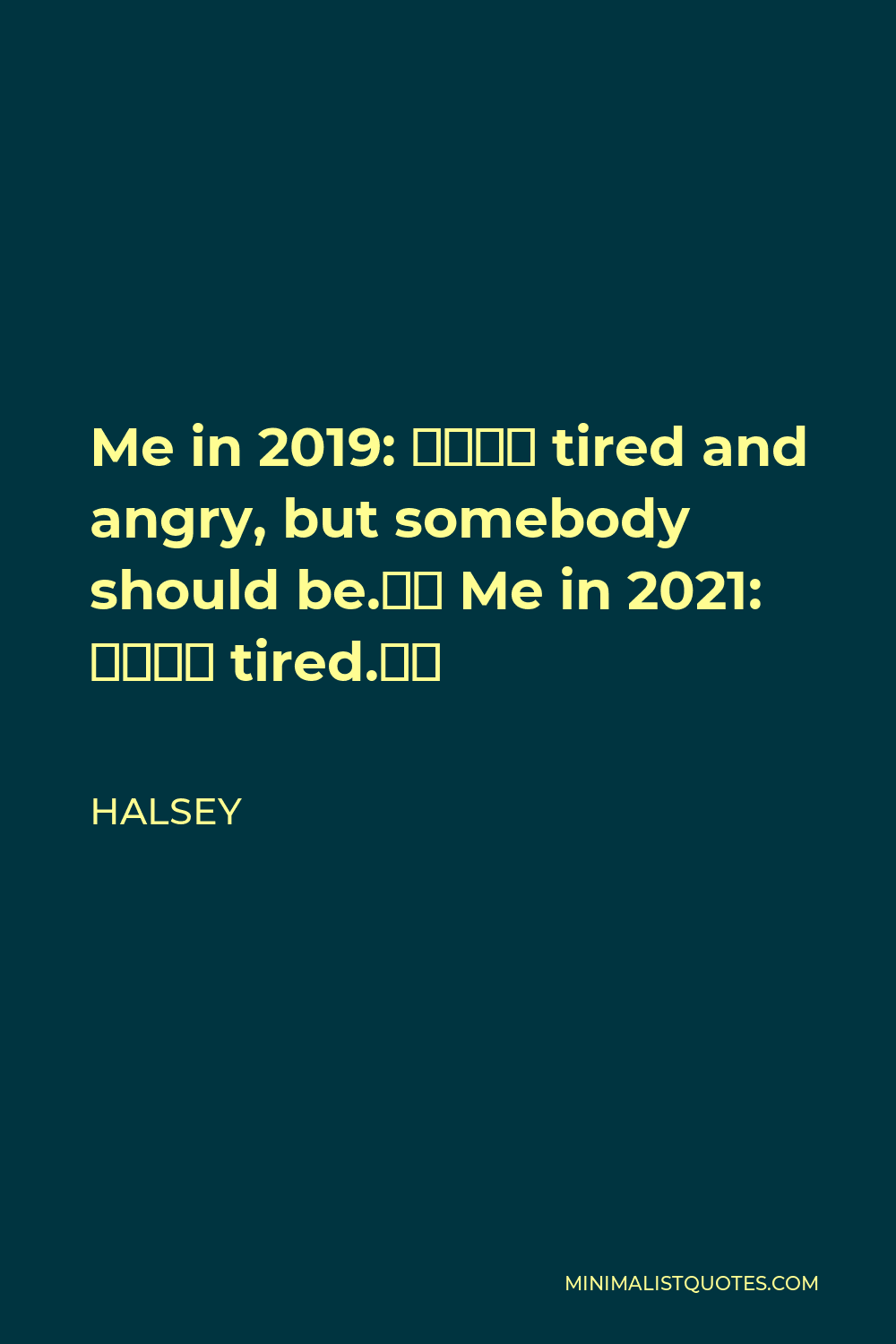 Halsey Quote - Me in 2019: “I’m tired and angry, but somebody should be.” Me in 2021: “I’m tired.”