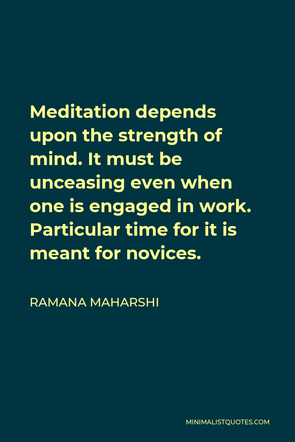 Ramana Maharshi Quote - Meditation depends upon the strength of mind. It must be unceasing even when one is engaged in work. Particular time for it is meant for novices.