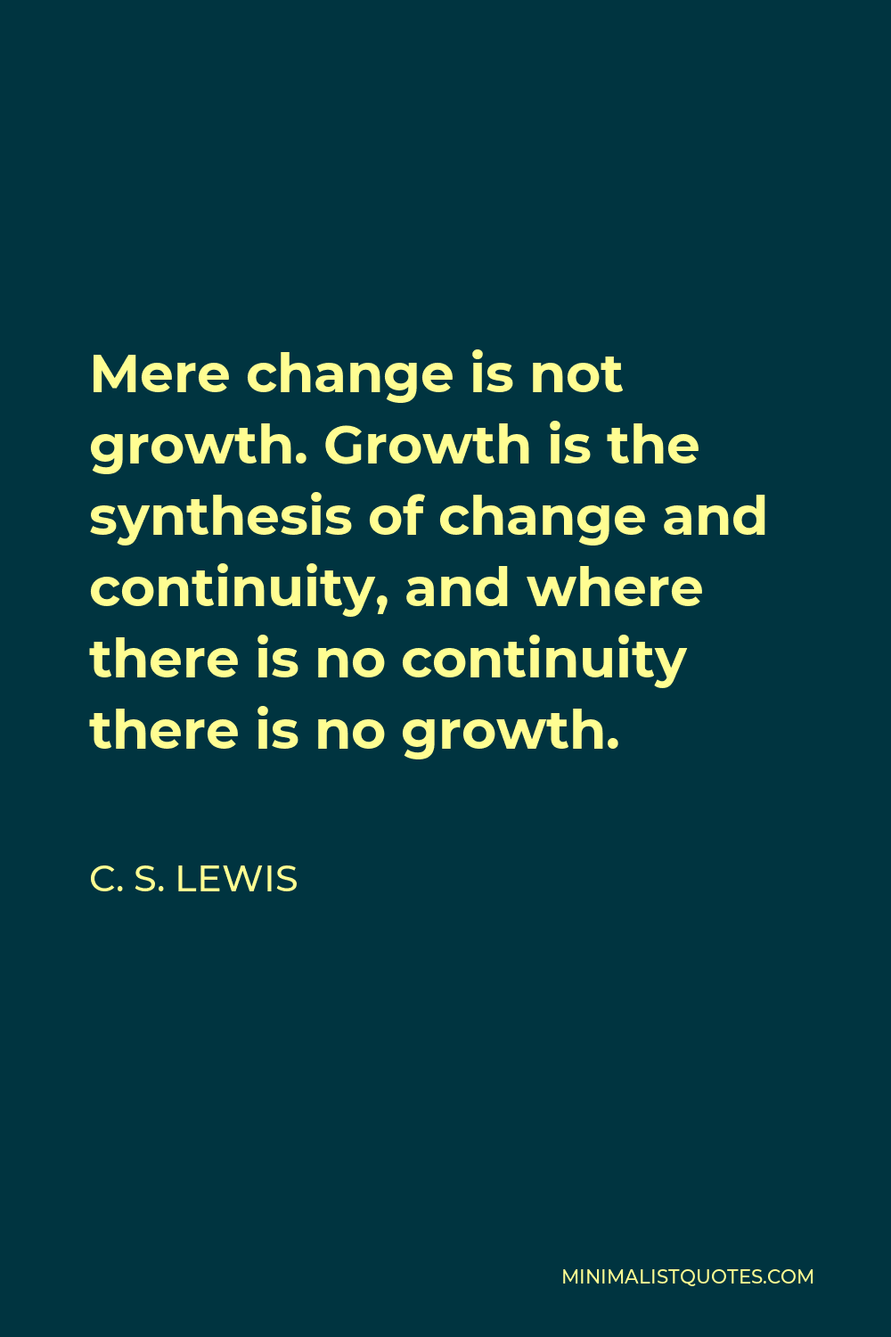 C. S. Lewis Quote - Mere change is not growth. Growth is the synthesis of change and continuity, and where there is no continuity there is no growth.