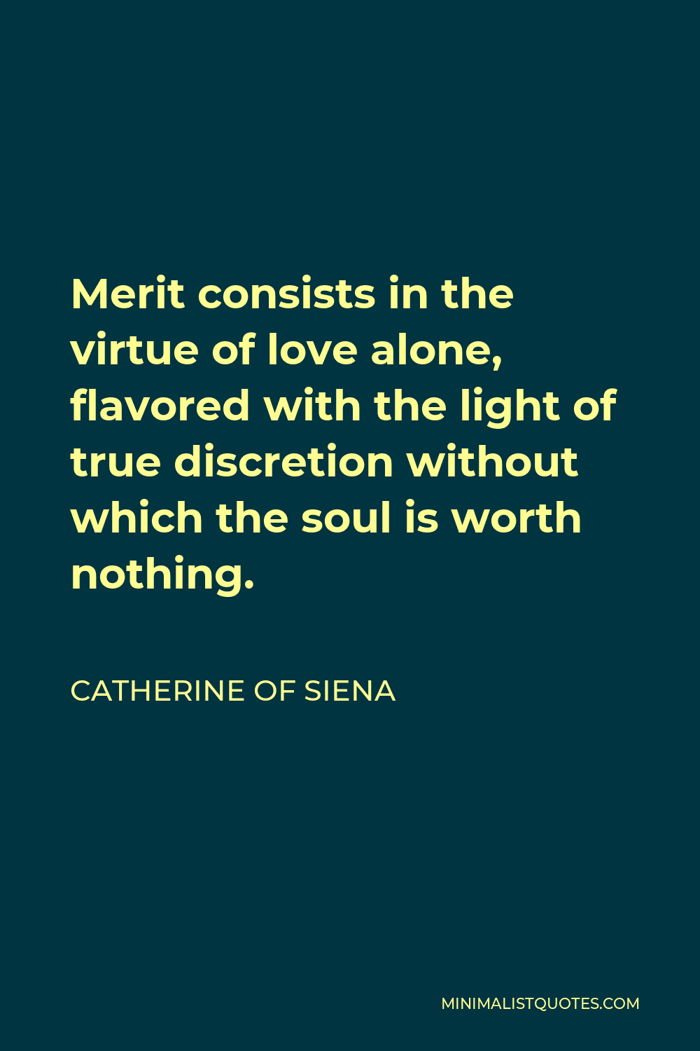 Catherine of Siena Quote - Merit consists in the virtue of love alone, flavored with the light of true discretion without which the soul is worth nothing.
