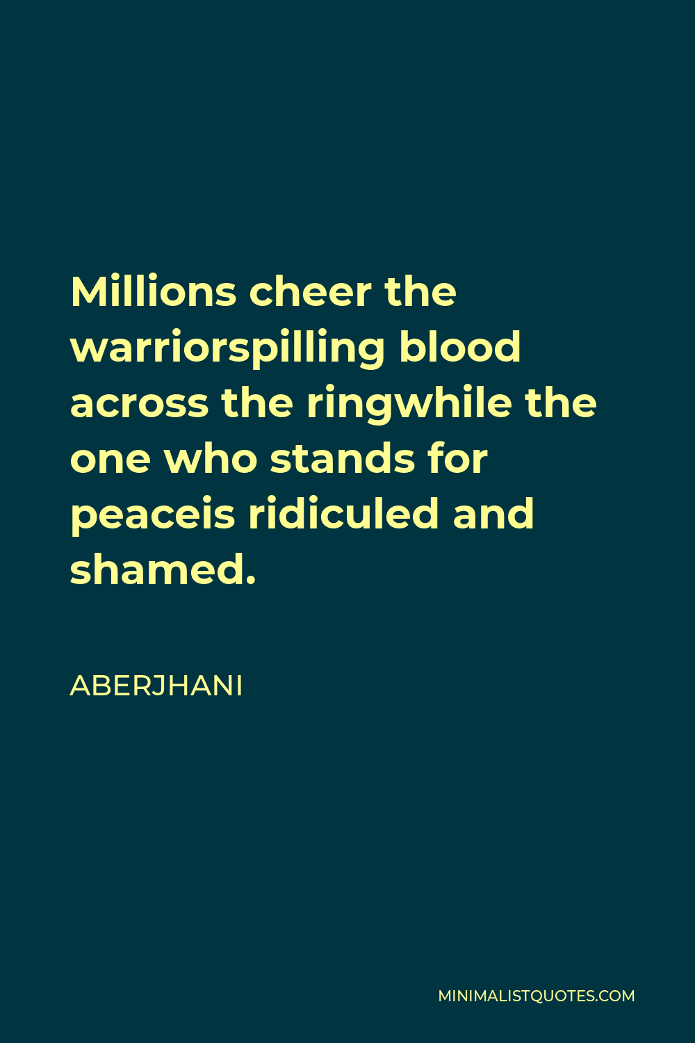 Aberjhani Quote - Millions cheer the warriorspilling blood across the ringwhile the one who stands for peaceis ridiculed and shamed.