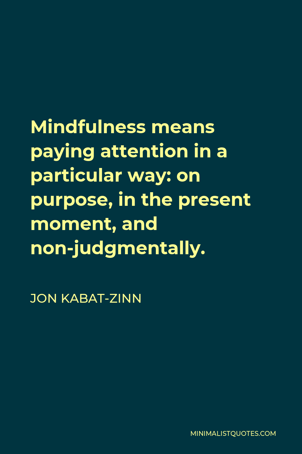 Jon Kabat-Zinn Quote - Mindfulness means paying attention in a particular way: on purpose, in the present moment, and non-judgmentally.