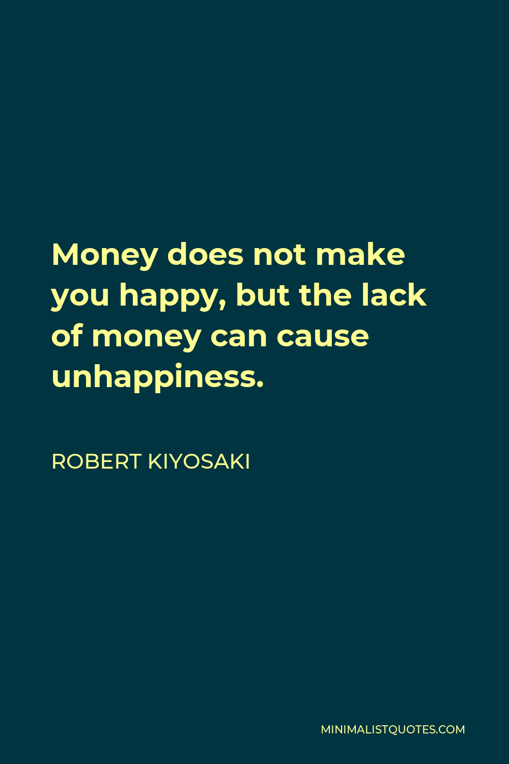 Robert Kiyosaki Quote - Money does not make you happy, but the lack of money can cause unhappiness.