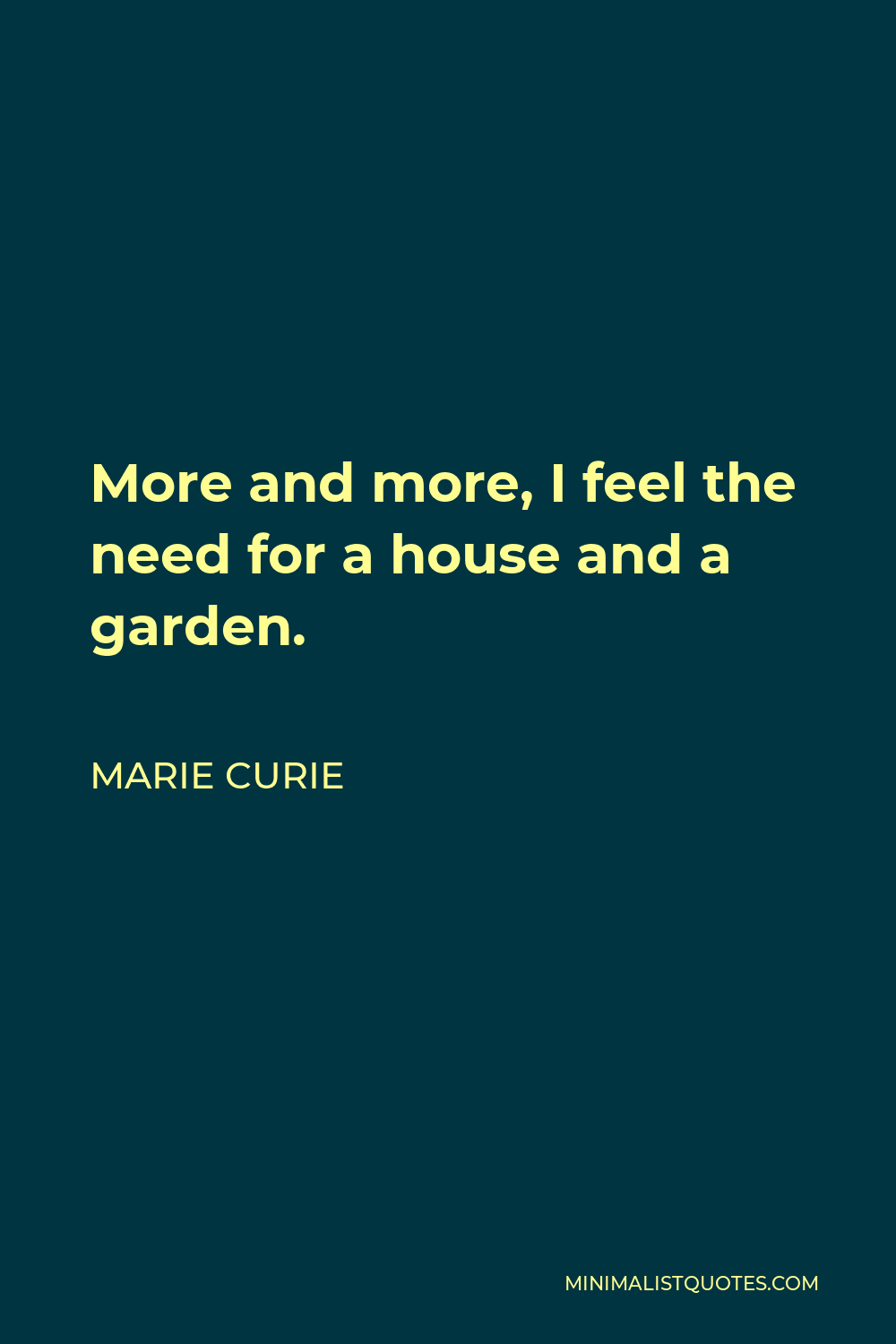 Marie Curie Quote - More and more, I feel the need for a house and a garden.