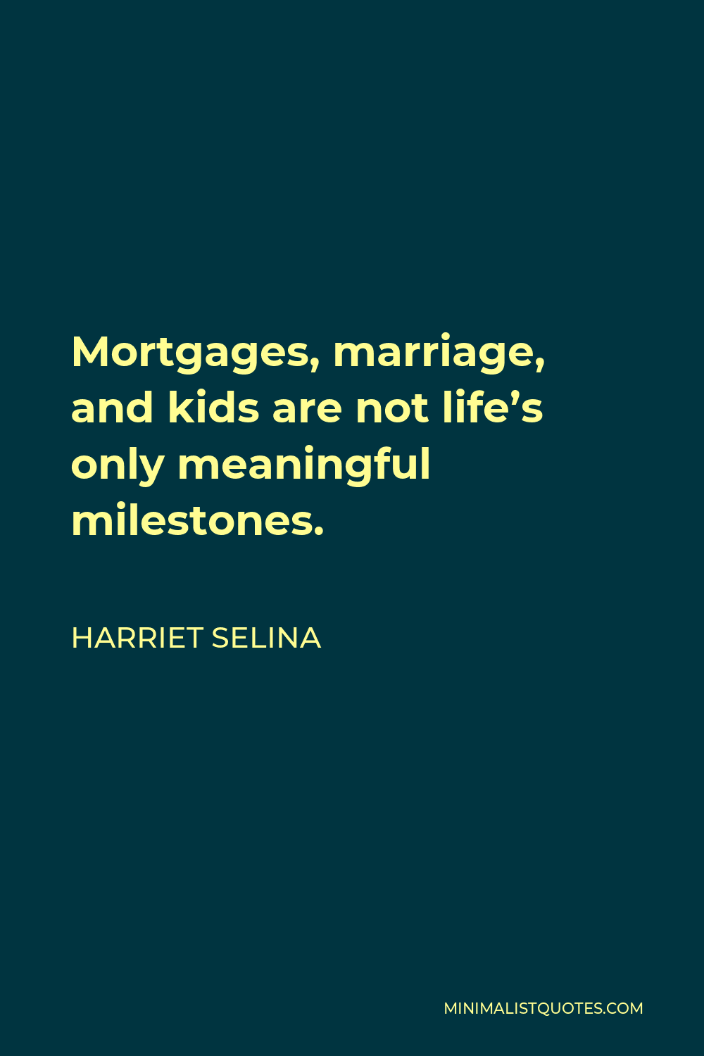 Harriet Selina Quote - Mortgages, marriage, and kids are not life’s only meaningful milestones.