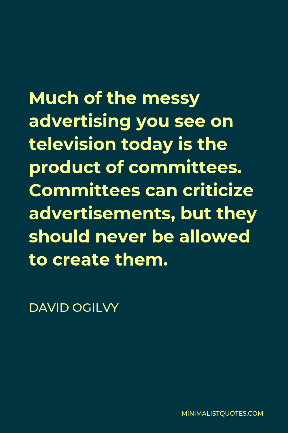David Ogilvy Quote - Much of the messy advertising you see on television today is the product of committees. Committees can criticize advertisements, but they should never be allowed to create them.