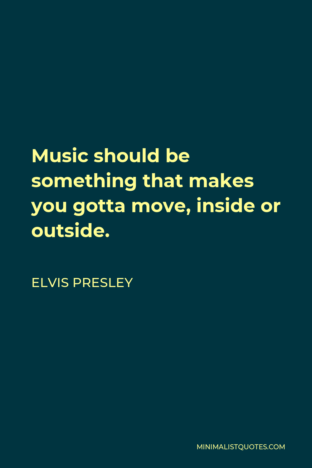 Elvis Presley Quote - Music should be something that makes you gotta move, inside or outside.