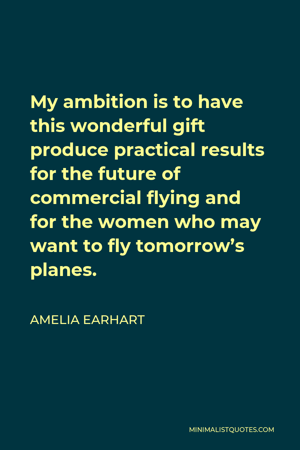 Amelia Earhart Quote: My ambition is to have this wonderful gift produce  practical results for the future of commercial flying and for the women who  may want to fly tomorrow's planes.