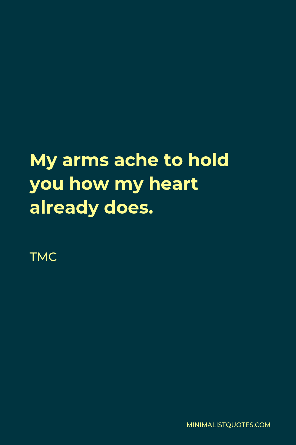 TMC Quote - My arms ache to hold you how my heart already does.