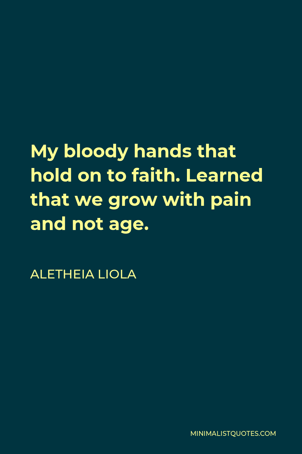 Aletheia Liola Quote - My bloody hands that hold on to faith. Learned that we grow with pain and not age.