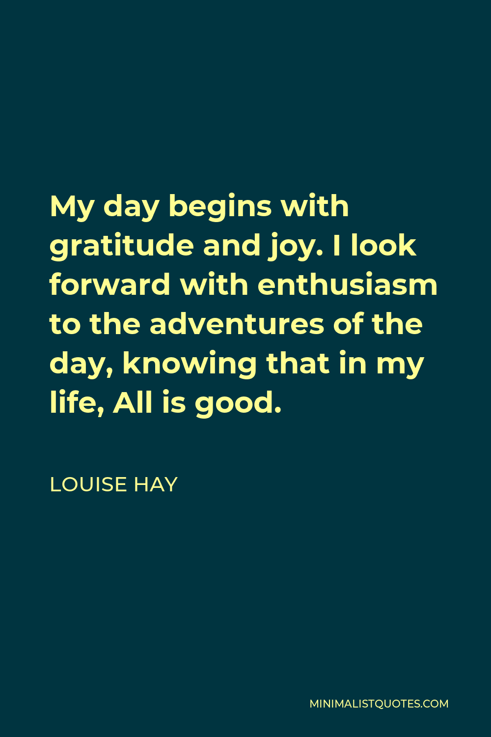 Louise Hay Quote: “My day begins with gratitude and joy. I look forward  with enthusiasm to the adventures of the day, knowing that in my li”