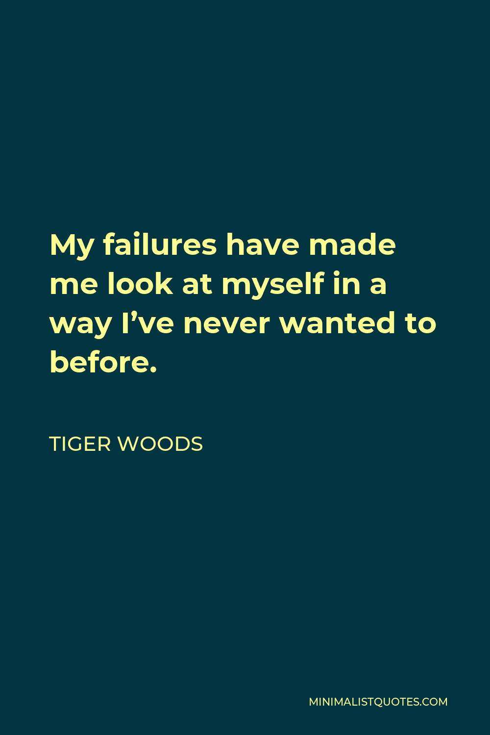 Tiger Woods Quote - My failures have made me look at myself in a way I’ve never wanted to before.