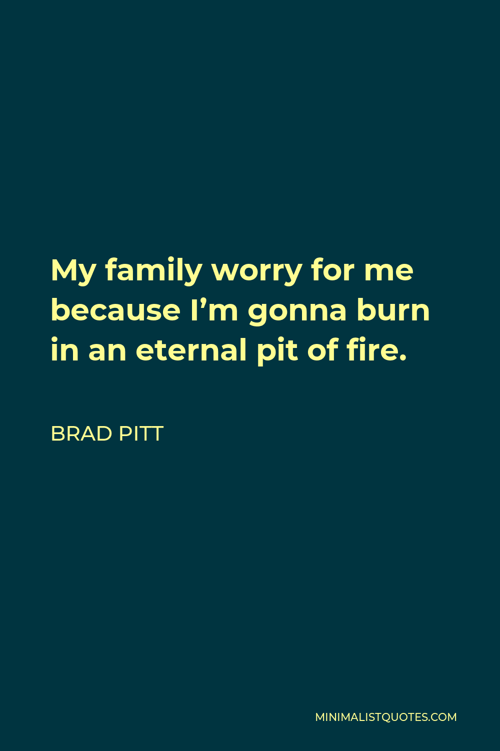 Brad Pitt Quote - My family worry for me because I’m gonna burn in an eternal pit of fire.