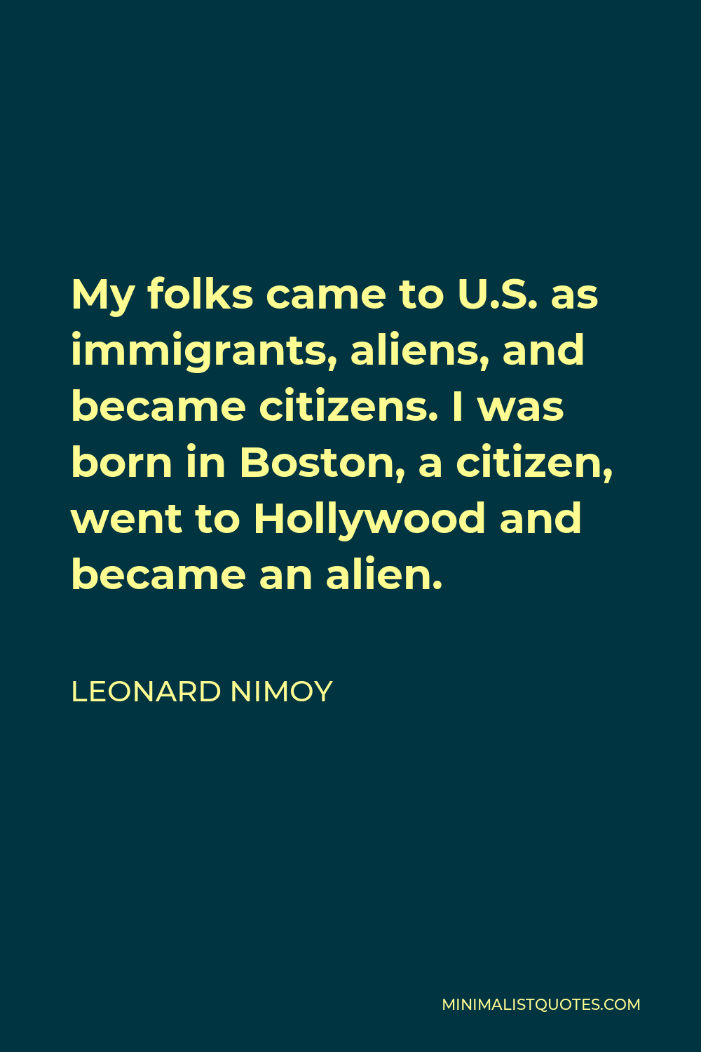 Leonard Nimoy Quote: My folks came to . as immigrants, aliens, and  became citizens. I was born in Boston, a citizen, went to Hollywood and  became an alien.
