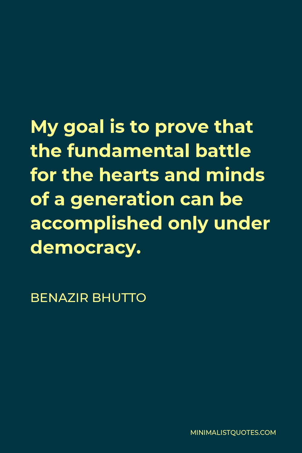 Benazir Bhutto Quote - My goal is to prove that the fundamental battle for the hearts and minds of a generation can be accomplished only under democracy.