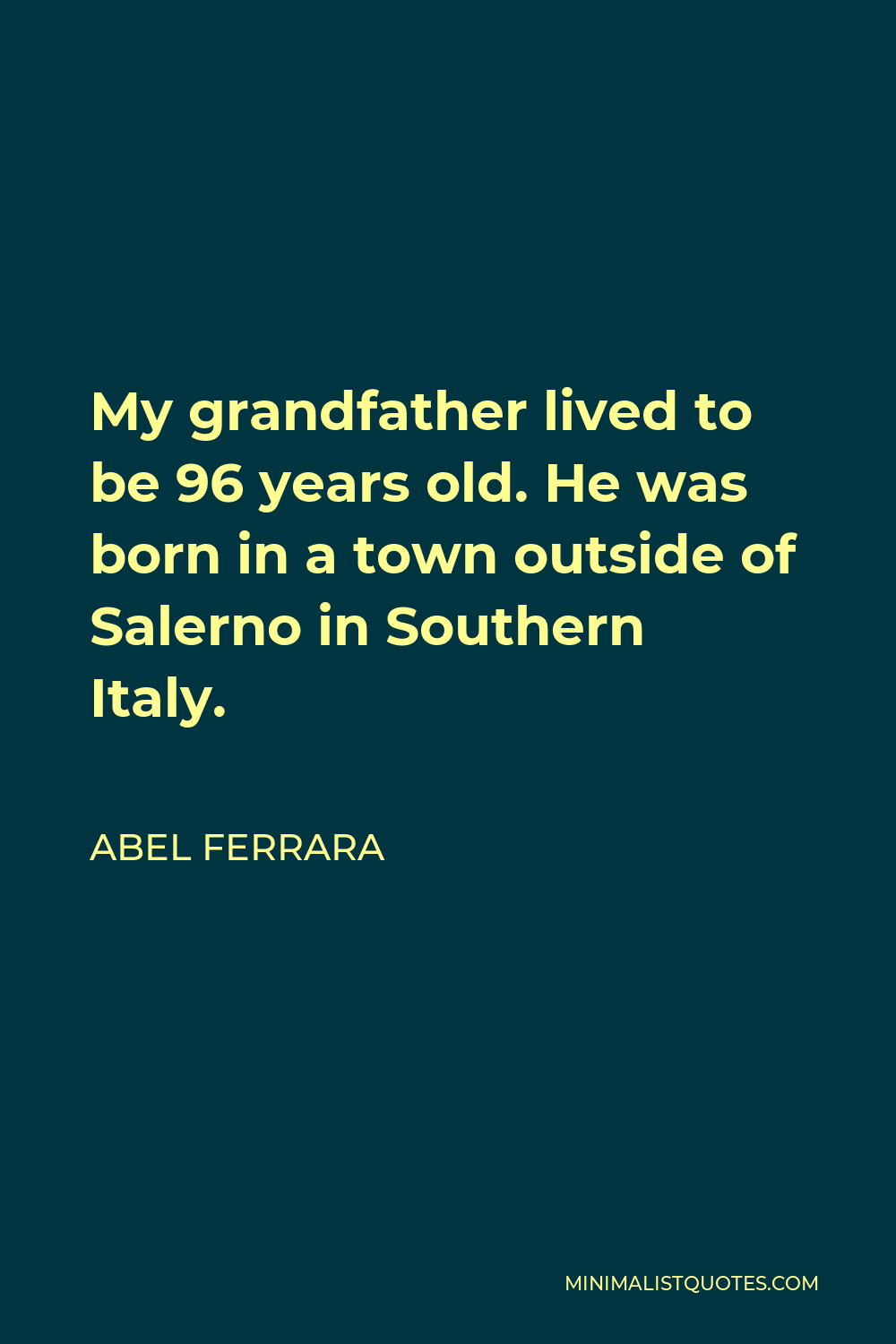 Abel Ferrara Quote - My grandfather lived to be 96 years old. He was born in a town outside of Salerno in Southern Italy.