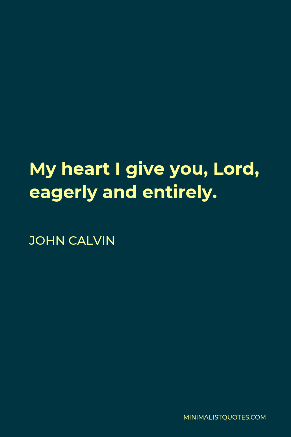 John Calvin Quote - My heart I give you, Lord, eagerly and entirely.
