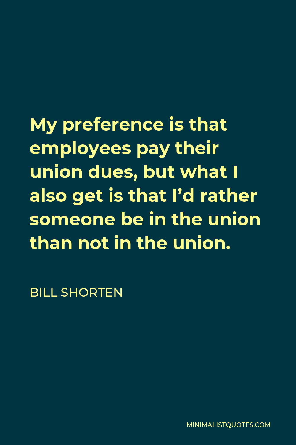 Bill Shorten Quote - My preference is that employees pay their union dues, but what I also get is that I’d rather someone be in the union than not in the union.