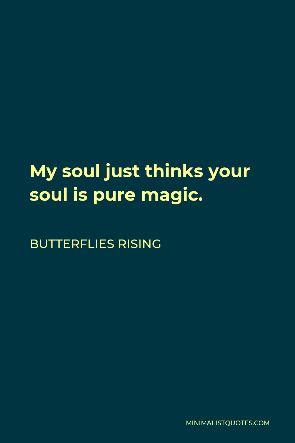 Butterflies Rising Quote - My soul just thinks your soul is pure magic.