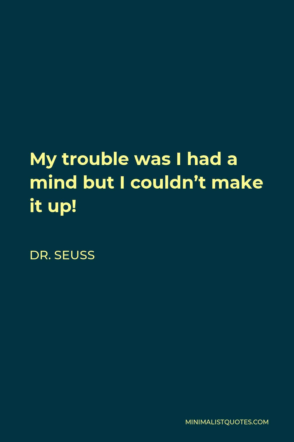 Dr. Seuss Quote: My trouble was I had a mind but I couldn't make it up!